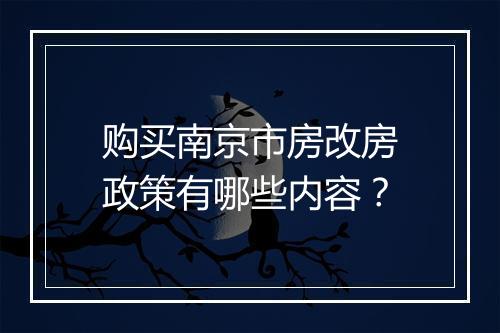 购买南京市房改房政策有哪些内容？