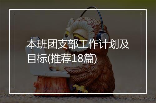 本班团支部工作计划及目标(推荐18篇)