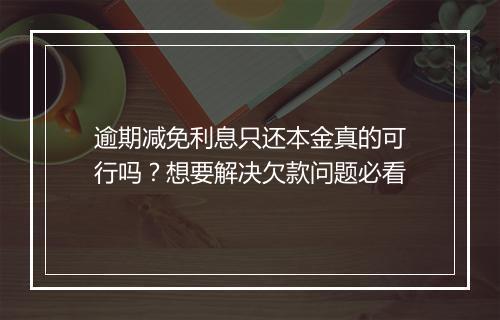 逾期减免利息只还本金真的可行吗？想要解决欠款问题必看