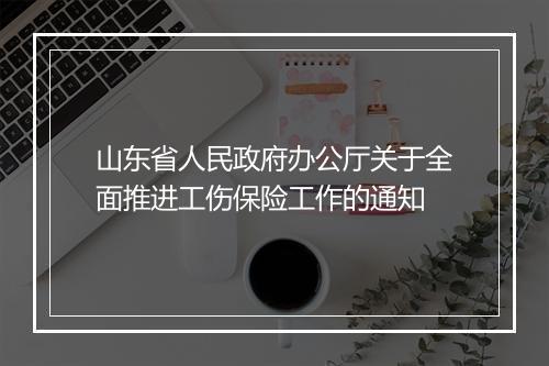 山东省人民政府办公厅关于全面推进工伤保险工作的通知