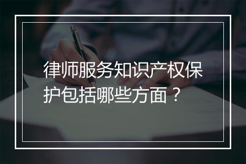 律师服务知识产权保护包括哪些方面？