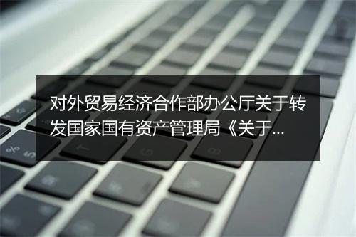 对外贸易经济合作部办公厅关于转发国家国有资产管理局《关于规范