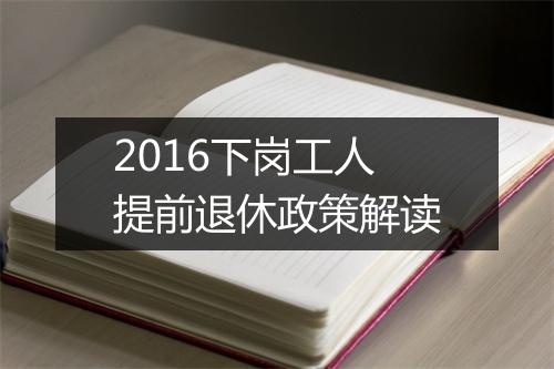 2016下岗工人提前退休政策解读