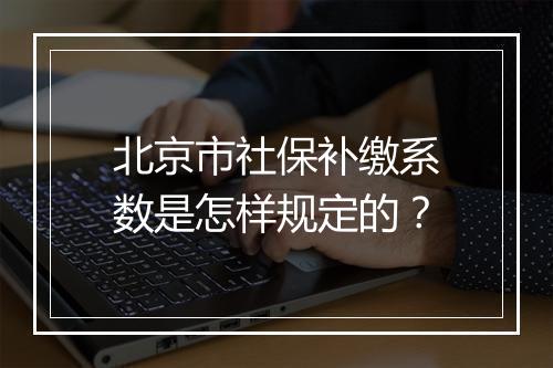 北京市社保补缴系数是怎样规定的？