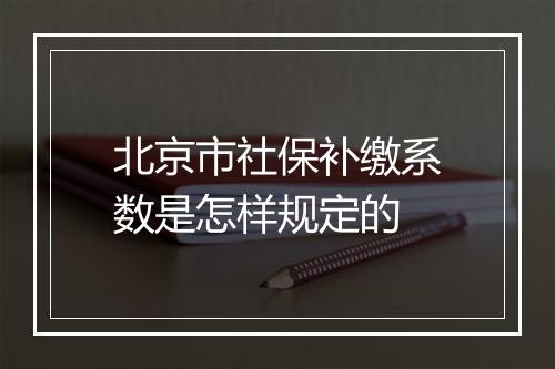 北京市社保补缴系数是怎样规定的