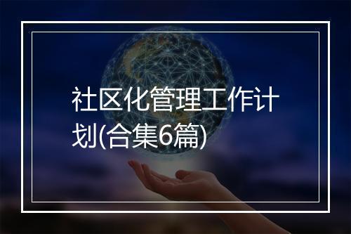 社区化管理工作计划(合集6篇)