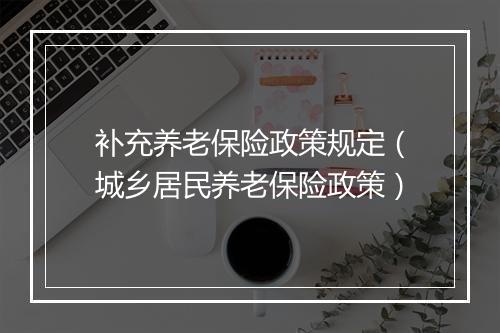 补充养老保险政策规定（城乡居民养老保险政策）