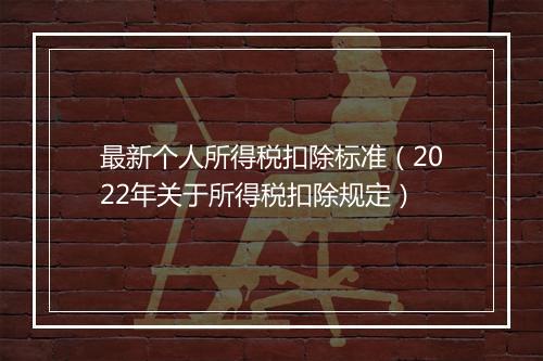 最新个人所得税扣除标准（2022年关于所得税扣除规定）