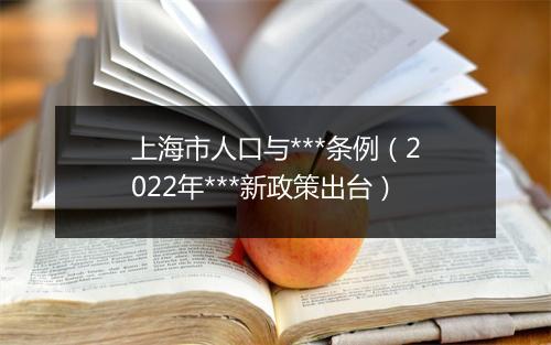 上海市人口与***条例（2022年***新政策出台）