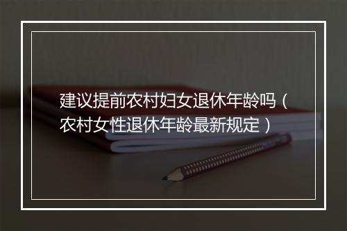 建议提前农村妇女退休年龄吗（农村女性退休年龄最新规定）