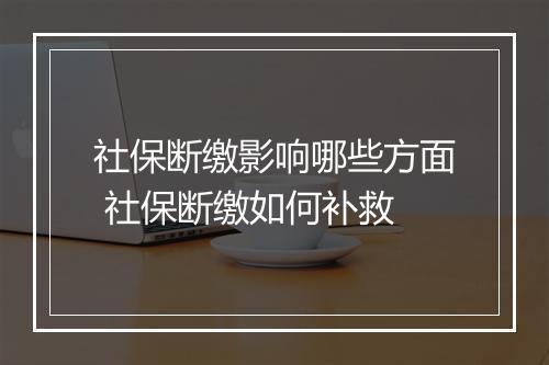 社保断缴影响哪些方面 社保断缴如何补救