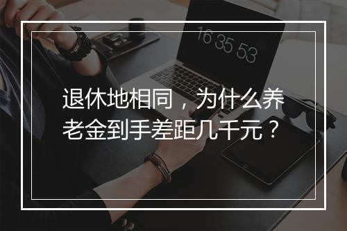 退休地相同，为什么养老金到手差距几千元？