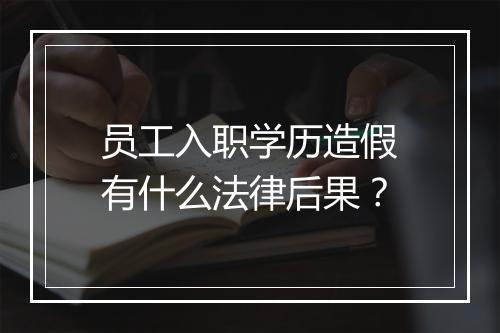 员工入职学历造假有什么法律后果？