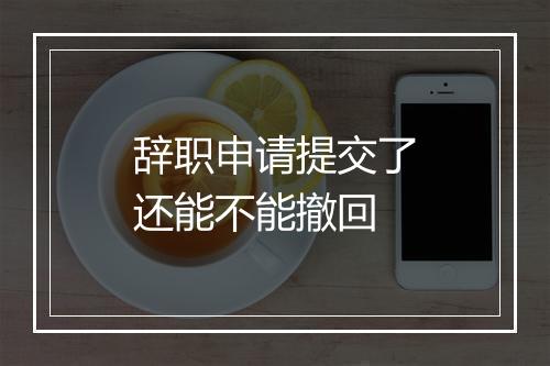 辞职申请提交了还能不能撤回