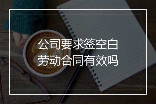 公司要求签空白劳动合同有效吗