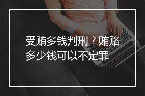 受贿多钱判刑？贿赂多少钱可以不定罪