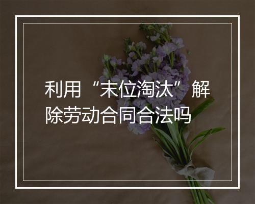 利用“末位淘汰”解除劳动合同合法吗