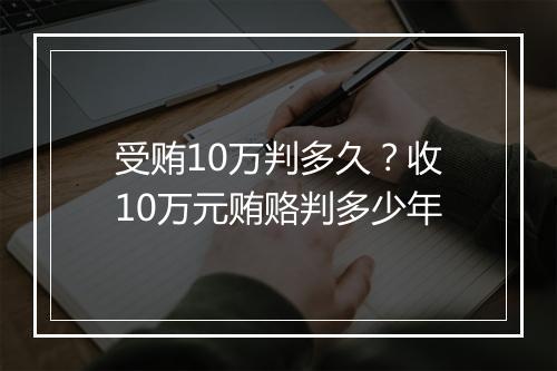 受贿10万判多久？收10万元贿赂判多少年
