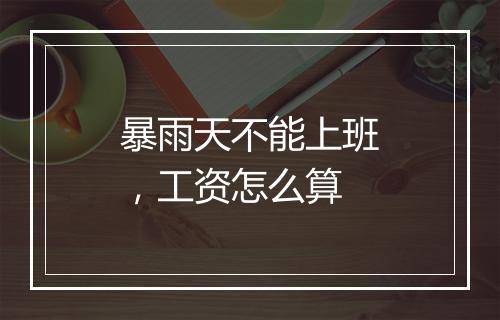 暴雨天不能上班，工资怎么算