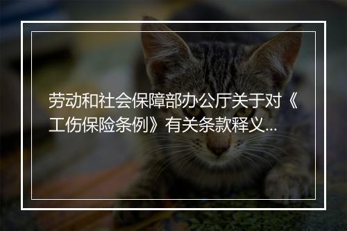 劳动和社会保障部办公厅关于对《工伤保险条例》有关条款释义的函