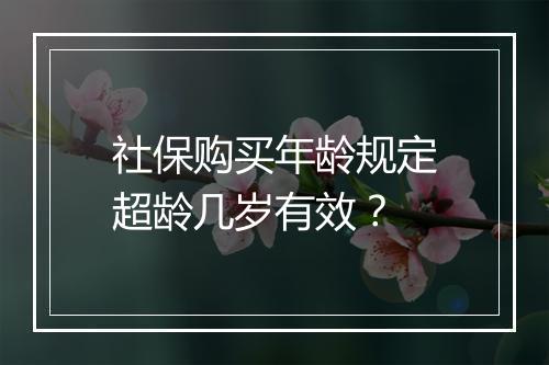 社保购买年龄规定超龄几岁有效？