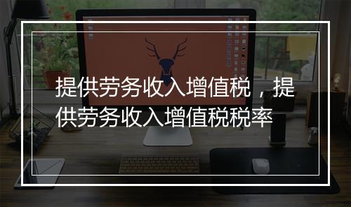 提供劳务收入增值税，提供劳务收入增值税税率