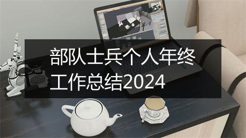 部队士兵个人年终工作总结2024