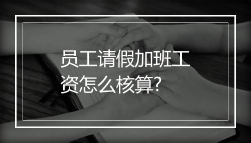 员工请假加班工资怎么核算?
