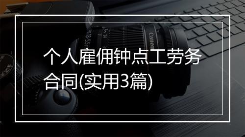 个人雇佣钟点工劳务合同(实用3篇)