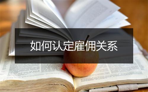 如何认定雇佣关系