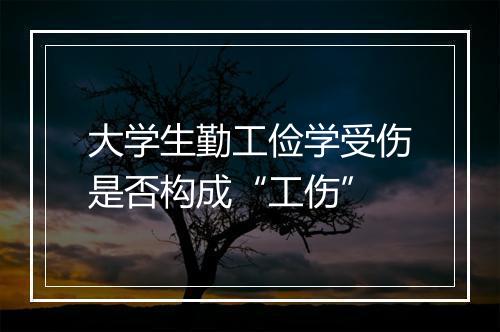 大学生勤工俭学受伤是否构成“工伤”