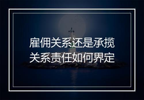 雇佣关系还是承揽关系责任如何界定
