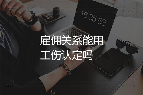 雇佣关系能用工伤认定吗