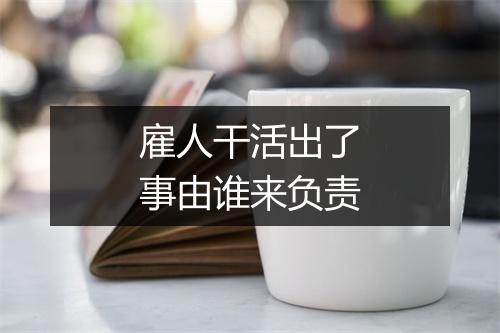 雇人干活出了事由谁来负责