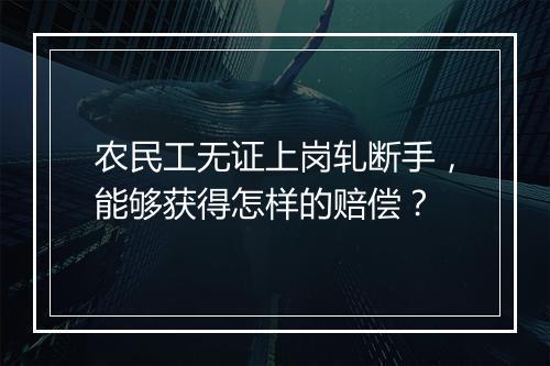 农民工无证上岗轧断手，能够获得怎样的赔偿？