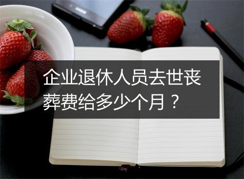企业退休人员去世丧葬费给多少个月？