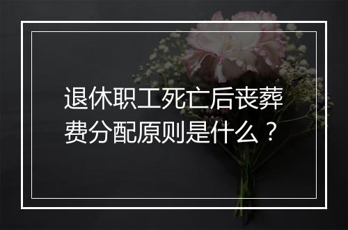 退休职工死亡后丧葬费分配原则是什么？