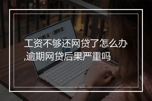 工资不够还网贷了怎么办,逾期网贷后果严重吗