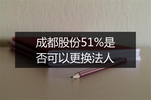 成都股份51%是否可以更换法人