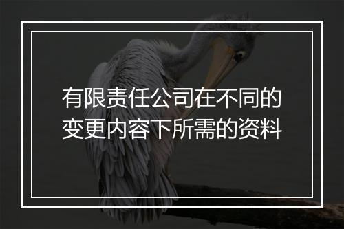有限责任公司在不同的变更内容下所需的资料