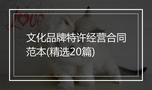 文化品牌特许经营合同范本(精选20篇)