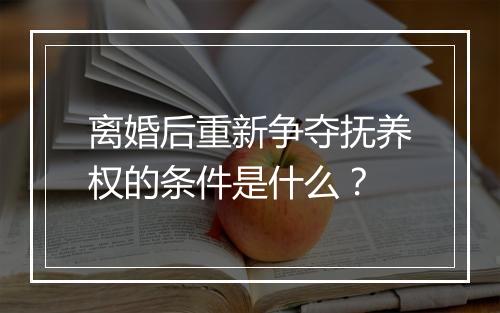 离婚后重新争夺抚养权的条件是什么？