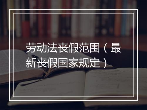 劳动法丧假范围（最新丧假国家规定）
