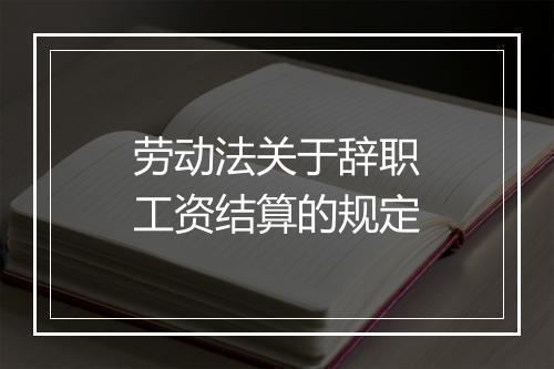 劳动法关于辞职工资结算的规定