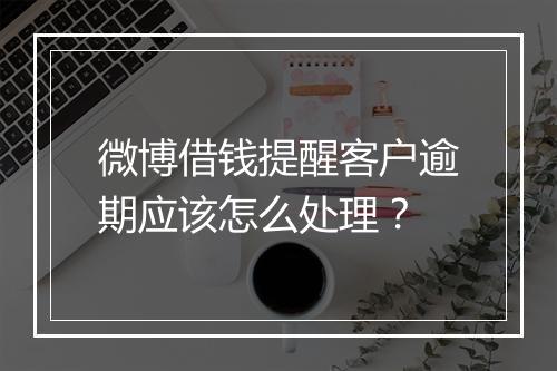 微博借钱提醒客户逾期应该怎么处理？