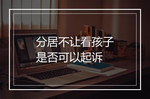 分居不让看孩子是否可以起诉