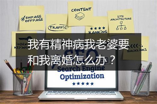 我有精神病我老婆要和我离婚怎么办？