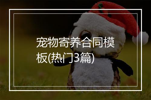 宠物寄养合同模板(热门3篇)