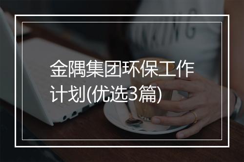 金隅集团环保工作计划(优选3篇)