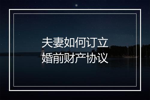 夫妻如何订立婚前财产协议